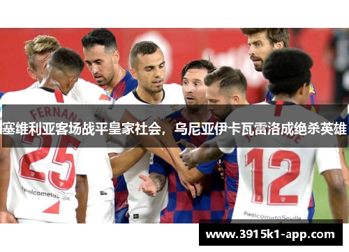 塞维利亚客场战平皇家社会，乌尼亚伊卡瓦雷洛成绝杀英雄