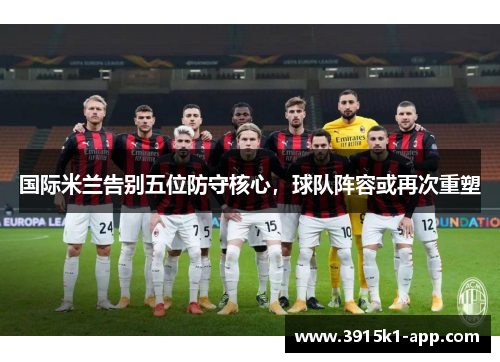 国际米兰告别五位防守核心，球队阵容或再次重塑