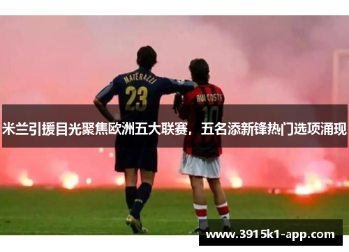 米兰引援目光聚焦欧洲五大联赛，五名添新锋热门选项涌现