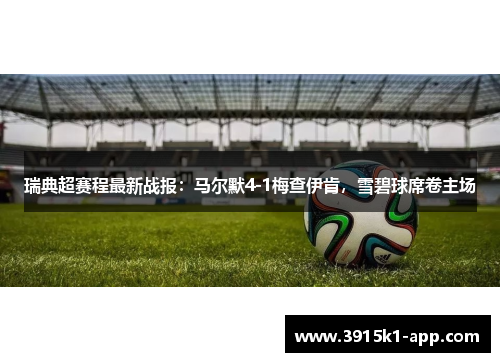 瑞典超赛程最新战报：马尔默4-1梅查伊肯，雪碧球席卷主场
