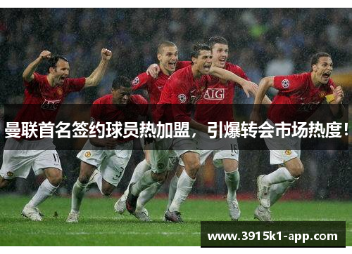 曼联首名签约球员热加盟，引爆转会市场热度！