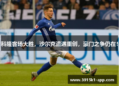 科隆客场大胜，沙尔克遭遇重创，豪门之争仍在！