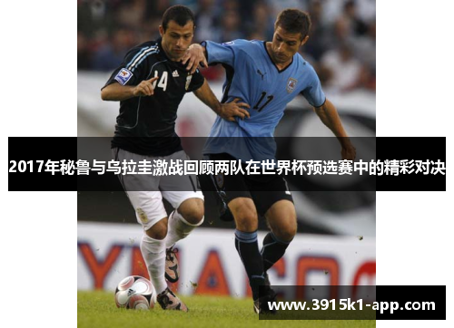 2017年秘鲁与乌拉圭激战回顾两队在世界杯预选赛中的精彩对决