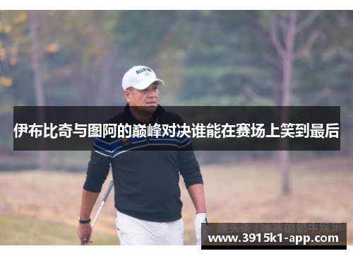 伊布比奇与图阿的巅峰对决谁能在赛场上笑到最后