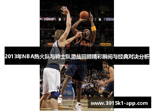 2013年NBA热火队与骑士队激战回顾精彩瞬间与经典对决分析
