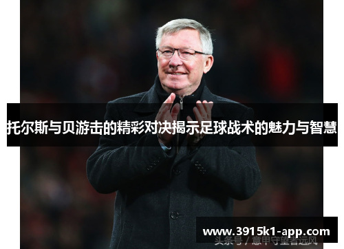 托尔斯与贝游击的精彩对决揭示足球战术的魅力与智慧
