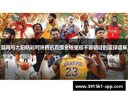 篮网与太阳精彩对决腾讯直播全程呈现不容错过的篮球盛宴