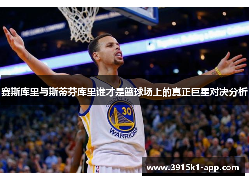 赛斯库里与斯蒂芬库里谁才是篮球场上的真正巨星对决分析